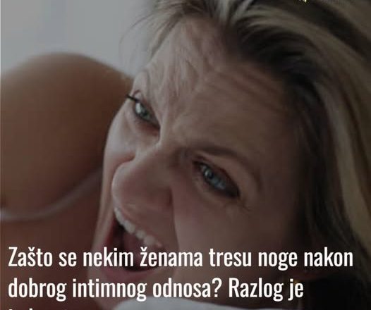 Zašto se nekim ženama tresu noge nakon dobrog intimnog odnosa